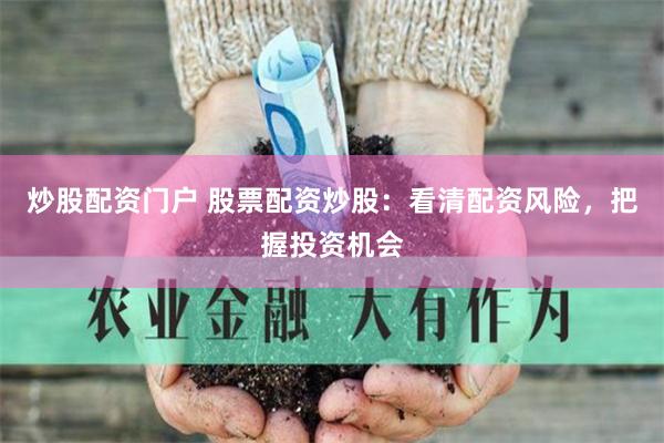 炒股配资门户 股票配资炒股：看清配资风险，把握投资机会