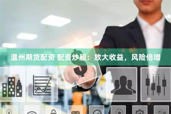温州期货配资 配资炒股：放大收益，风险倍增