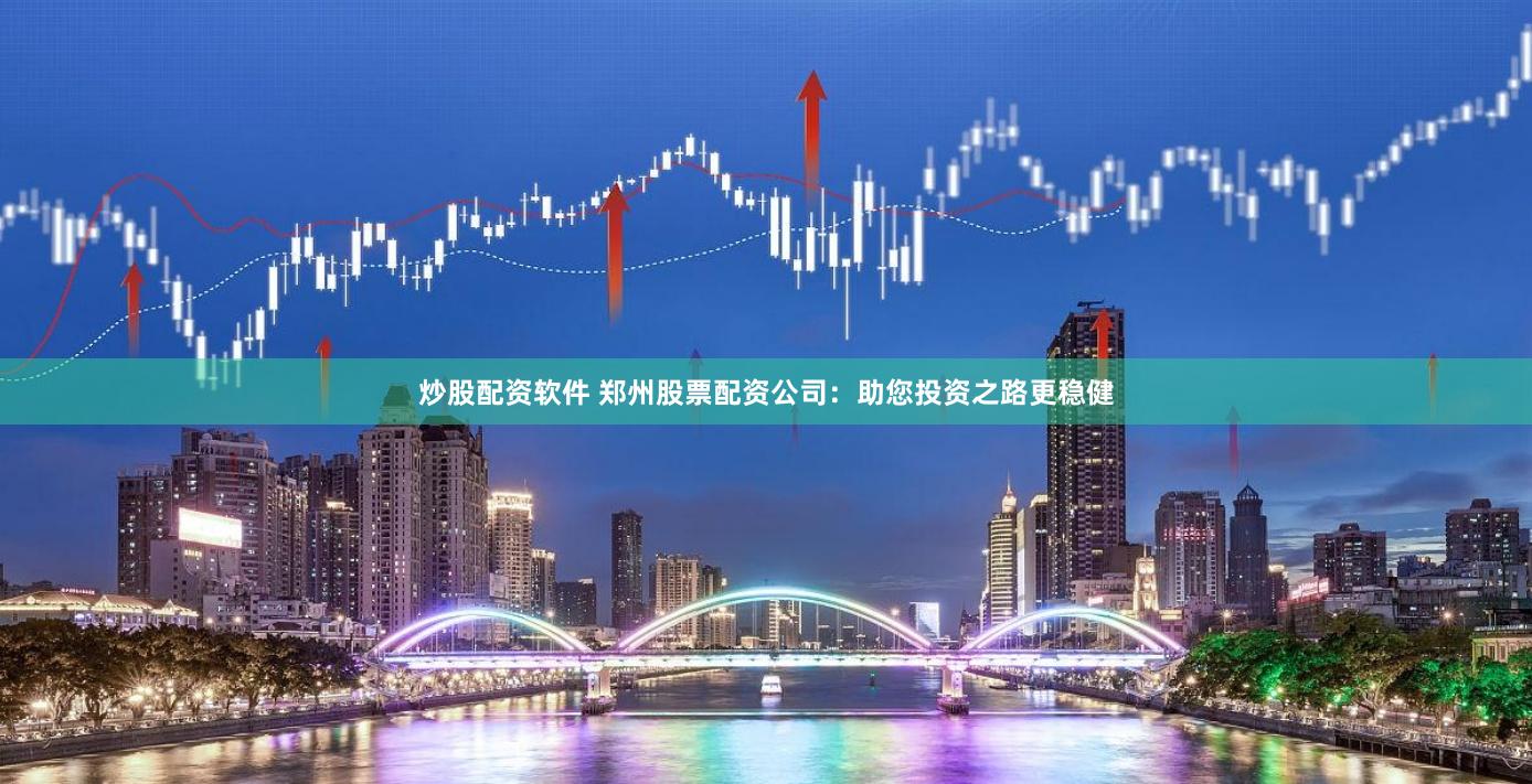 炒股配资软件 郑州股票配资公司：助您投资之路更稳健