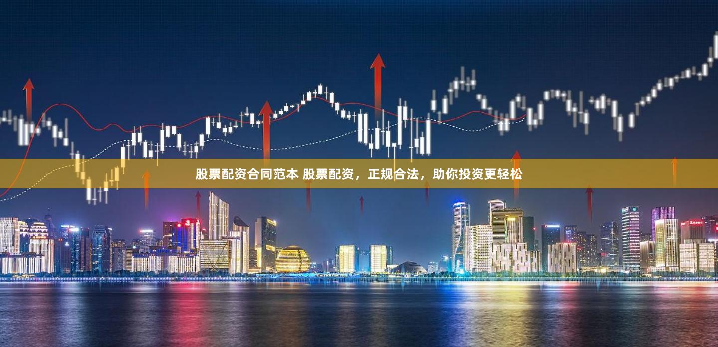 股票配资合同范本 股票配资，正规合法，助你投资更轻松
