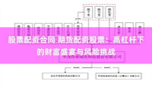 股票配资合同 期货配资股票：高杠杆下的财富盛宴与风险挑战